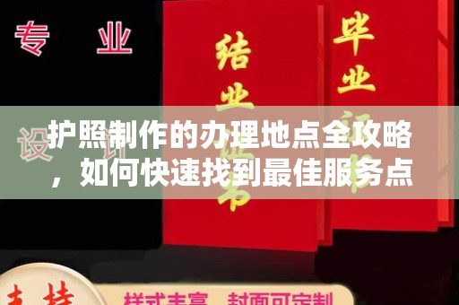 封丘护照制作的办理地点全攻略，如何快速找到最佳服务点