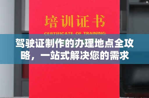 封丘驾驶证制作的办理地点全攻略，一站式解决您的需求