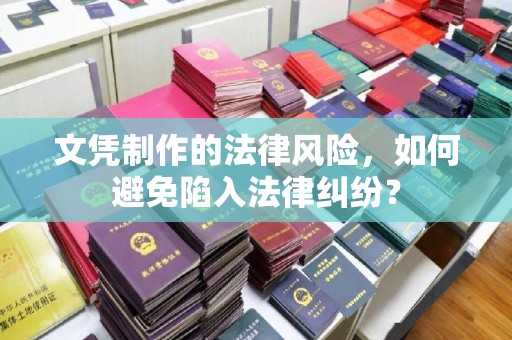 封丘文凭制作的法律风险，如何避免陷入法律纠纷？