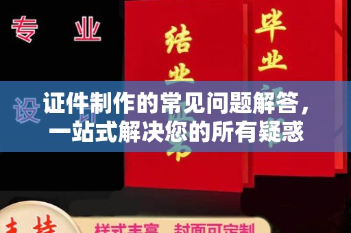 封丘证件制作的常见问题解答，一站式解决您的所有疑惑